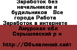 Заработок без начальников и будильников - Все города Работа » Заработок в интернете   . Амурская обл.,Серышевский р-н